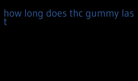 how long does thc gummy last