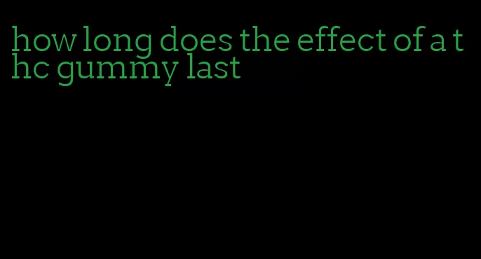 how long does the effect of a thc gummy last