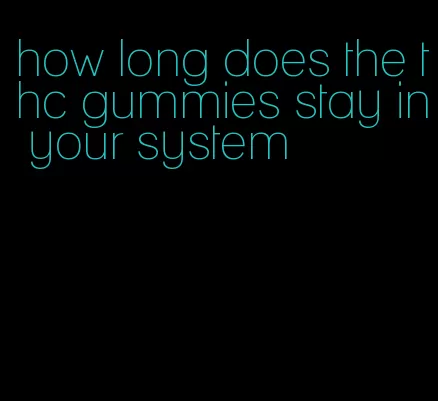 how long does the thc gummies stay in your system