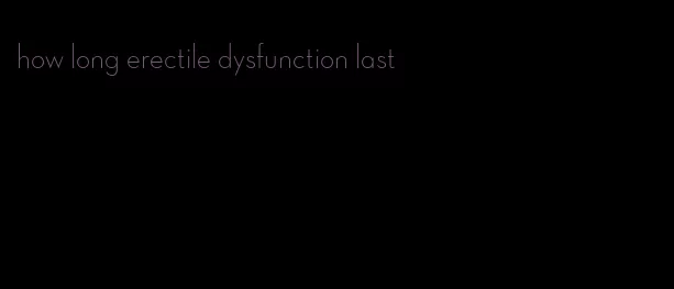 how long erectile dysfunction last