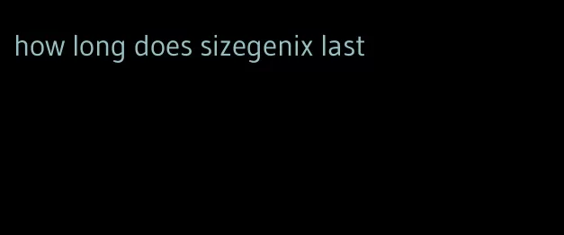 how long does sizegenix last