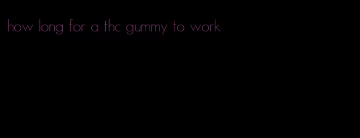 how long for a thc gummy to work