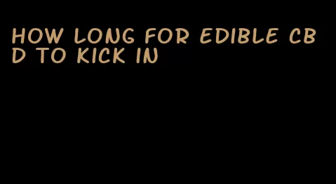 how long for edible cbd to kick in