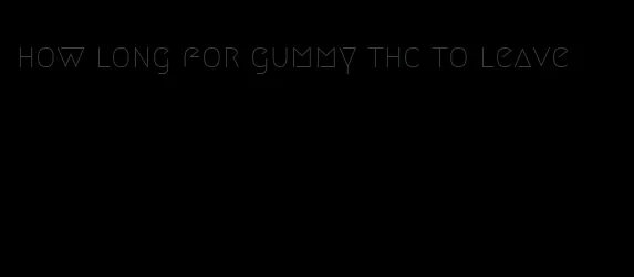 how long for gummy thc to leave