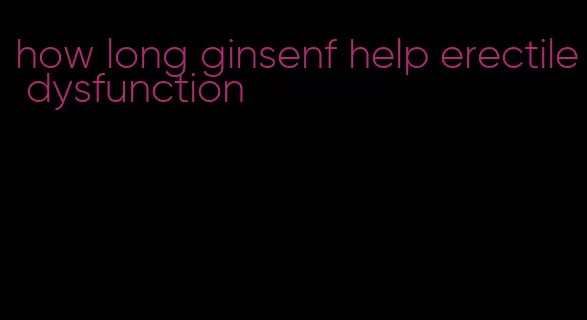 how long ginsenf help erectile dysfunction