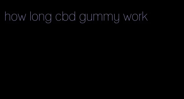 how long cbd gummy work