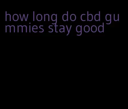 how long do cbd gummies stay good