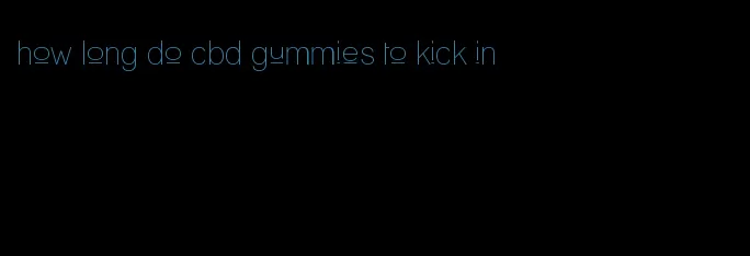 how long do cbd gummies to kick in