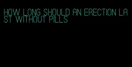 how long should an erection last without pills