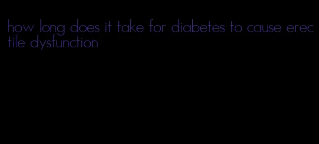 how long does it take for diabetes to cause erectile dysfunction