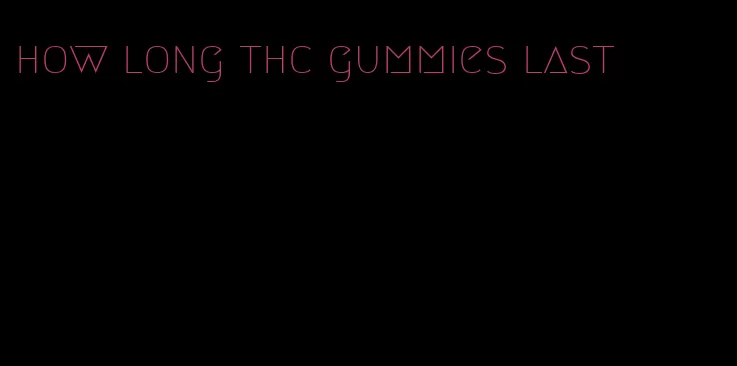 how long thc gummies last