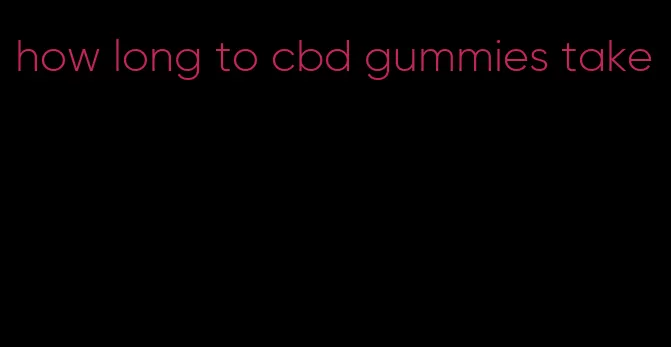 how long to cbd gummies take