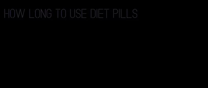 how long to use diet pills