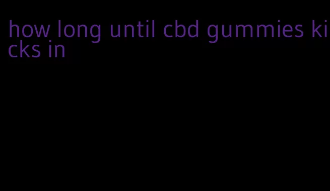 how long until cbd gummies kicks in