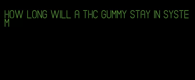 how long will a thc gummy stay in system