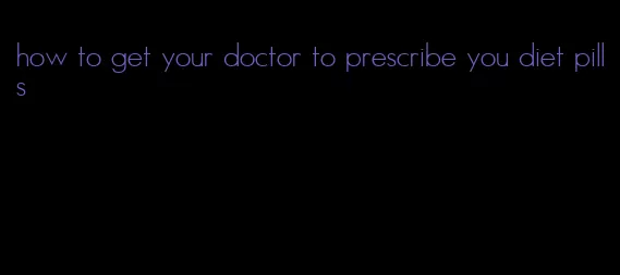 how to get your doctor to prescribe you diet pills