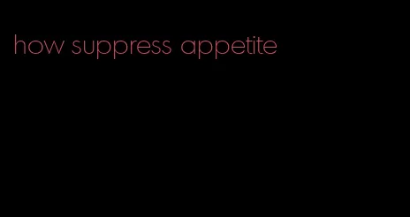 how suppress appetite