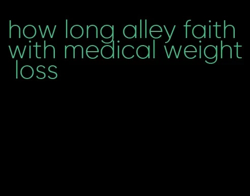 how long alley faith with medical weight loss