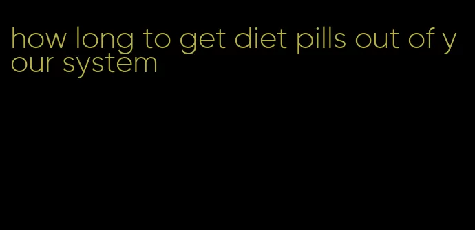 how long to get diet pills out of your system