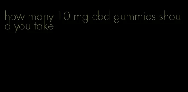 how many 10 mg cbd gummies should you take