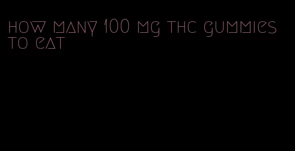 how many 100 mg thc gummies to eat