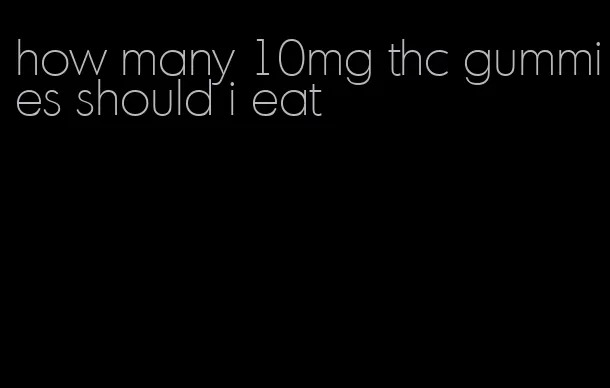 how many 10mg thc gummies should i eat