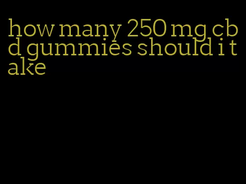 how many 250 mg cbd gummies should i take