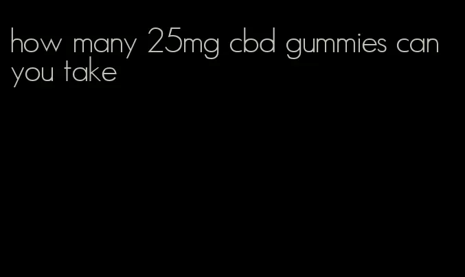 how many 25mg cbd gummies can you take