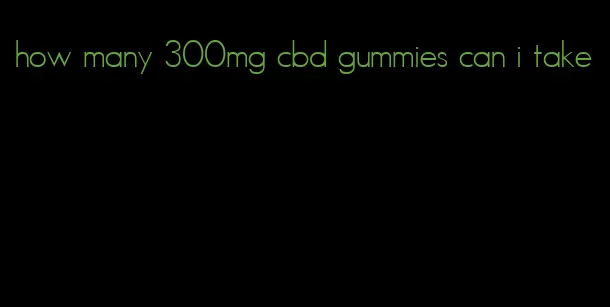 how many 300mg cbd gummies can i take