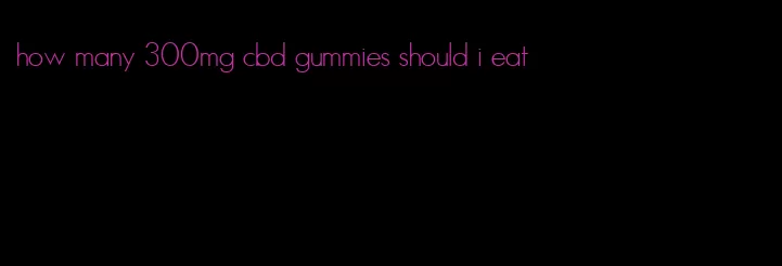 how many 300mg cbd gummies should i eat