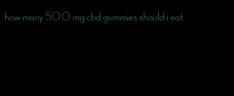 how many 500 mg cbd gummies should i eat