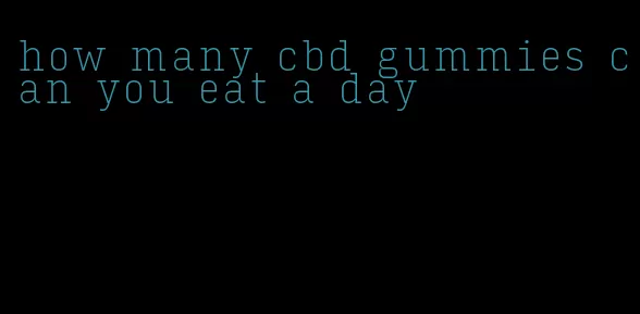 how many cbd gummies can you eat a day