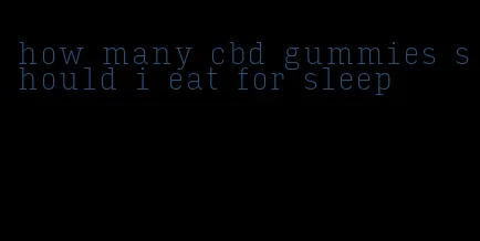 how many cbd gummies should i eat for sleep