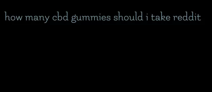 how many cbd gummies should i take reddit