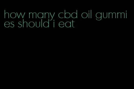 how many cbd oil gummies should i eat