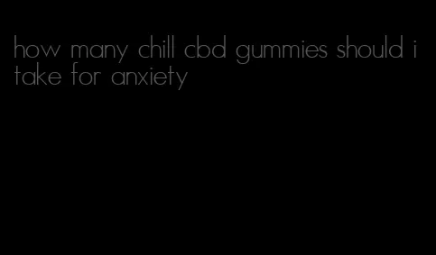 how many chill cbd gummies should i take for anxiety