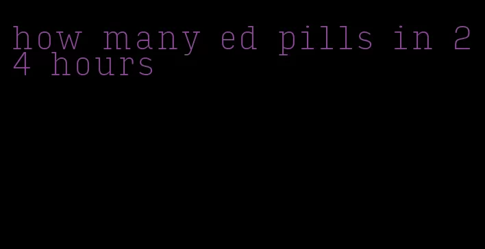 how many ed pills in 24 hours