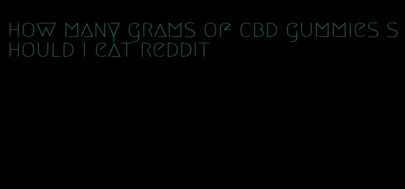 how many grams of cbd gummies should i eat reddit