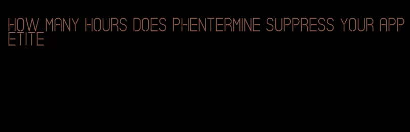 how many hours does phentermine suppress your appetite