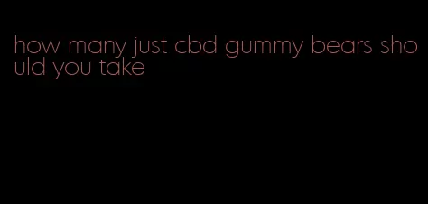 how many just cbd gummy bears should you take