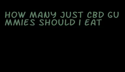 how many just cbd gummies should i eat