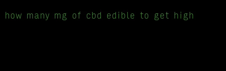 how many mg of cbd edible to get high