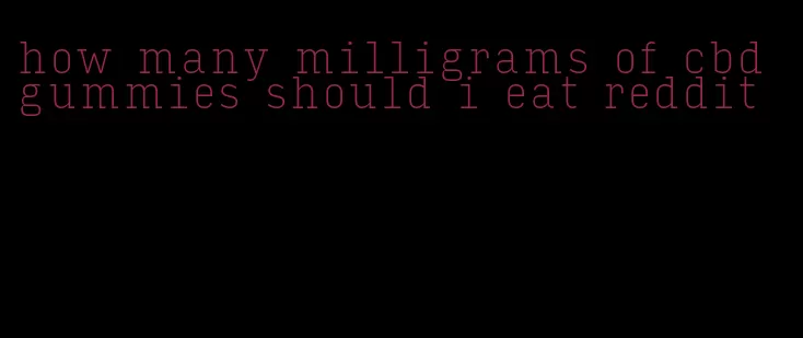 how many milligrams of cbd gummies should i eat reddit