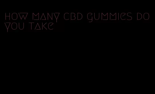 how many cbd gummies do you take