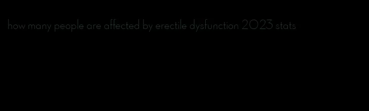 how many people are affected by erectile dysfunction 2023 stats