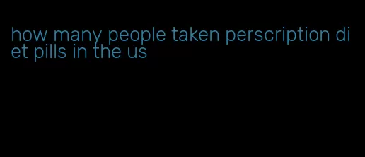 how many people taken perscription diet pills in the us