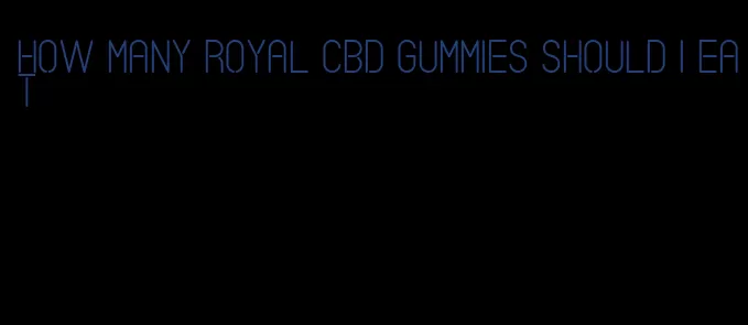 how many royal cbd gummies should i eat