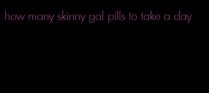 how many skinny gal pills to take a day