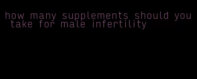 how many supplements should you take for male infertility