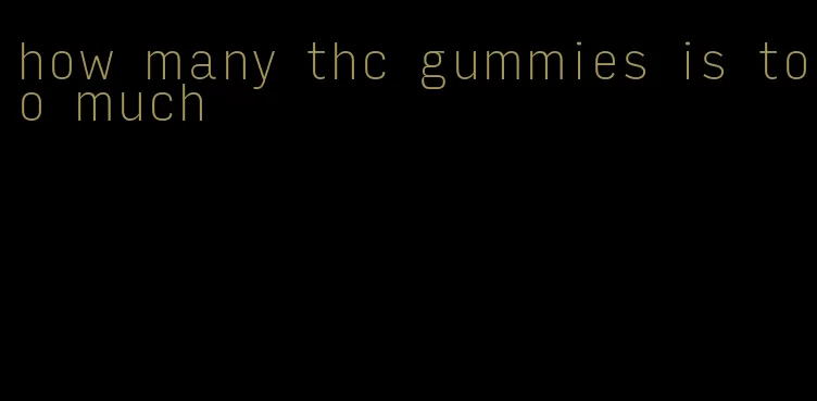 how many thc gummies is too much